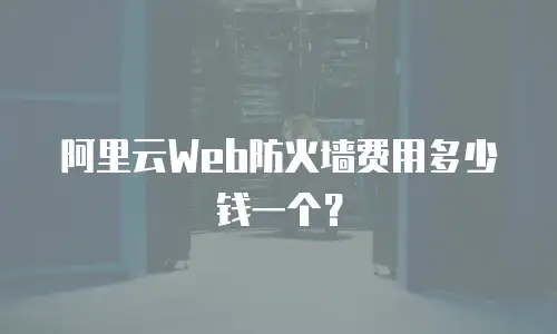 阿里云Web防火墙费用多少钱一个？