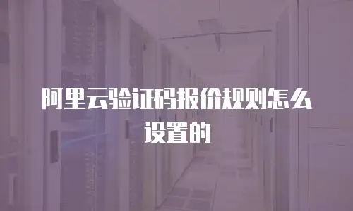 阿里云验证码报价规则怎么设置的