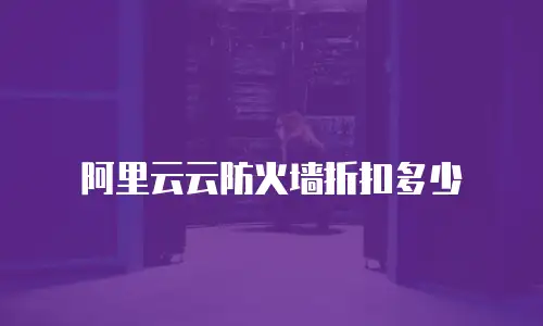 阿里云云防火墙折扣多少