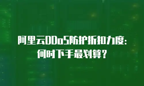 阿里云DDoS防护折扣力度：何时下手最划算？