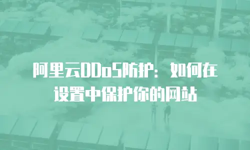 阿里云DDoS防护：如何在设置中保护你的网站