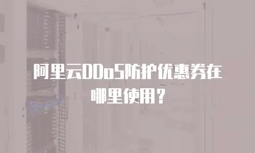 阿里云DDoS防护优惠券在哪里使用？