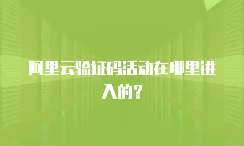 阿里云验证码活动在哪里进入的？