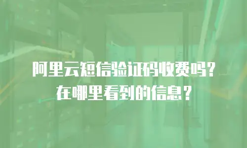阿里云短信验证码收费吗？在哪里看到的信息？
