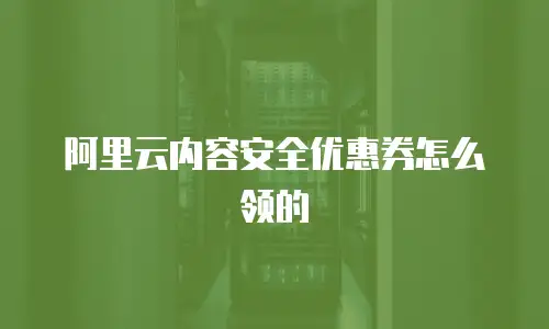 阿里云内容安全优惠券怎么领的