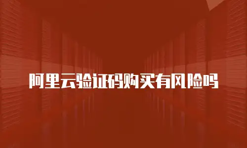 阿里云验证码购买有风险吗