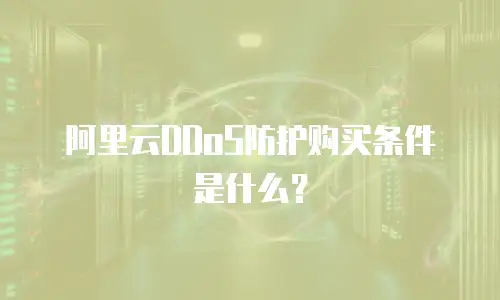 阿里云DDoS防护购买条件是什么？