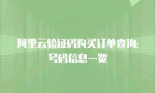 阿里云验证码购买订单查询：号码信息一览