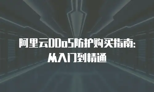 阿里云DDoS防护购买指南：从入门到精通