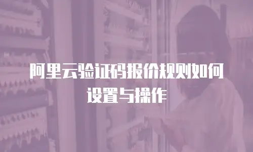 阿里云验证码报价规则如何设置与操作