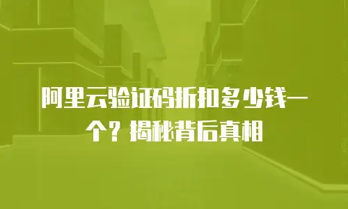 阿里云验证码折扣多少钱一个？揭秘背后真相