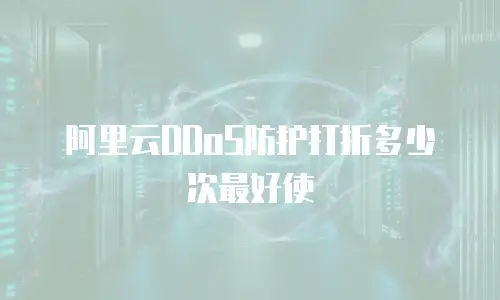 阿里云DDoS防护打折多少次最好使