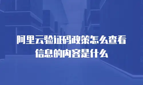 阿里云验证码政策怎么查看信息的内容是什么