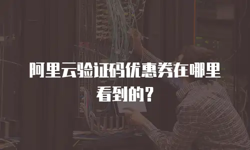阿里云验证码优惠券在哪里看到的？