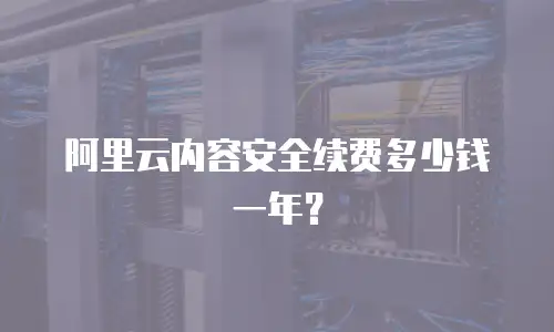 阿里云内容安全续费多少钱一年？