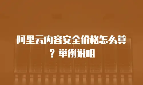 阿里云内容安全价格怎么算？举例说明
