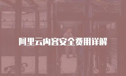 阿里云内容安全费用详解