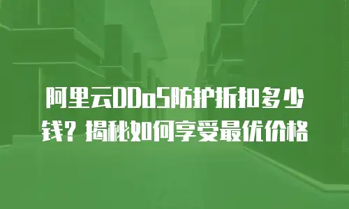 阿里云DDoS防护折扣多少钱？揭秘如何享受最优价格