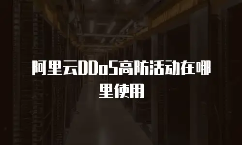 阿里云DDoS高防活动在哪里使用