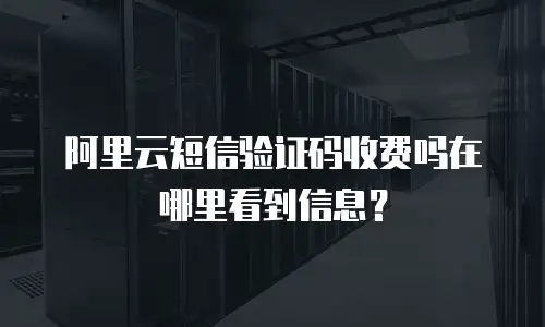 阿里云短信验证码收费吗在哪里看到信息？