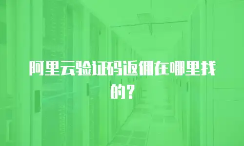 阿里云验证码返佣在哪里找的？