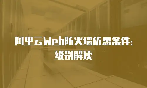 阿里云Web防火墙优惠条件：级别解读