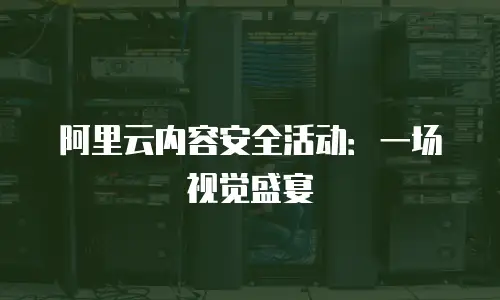 阿里云内容安全活动：一场视觉盛宴