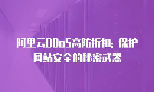 阿里云DDoS高防折扣: 保护网站安全的秘密武器