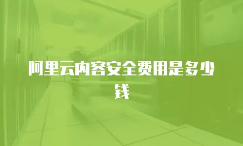 阿里云内容安全费用是多少钱