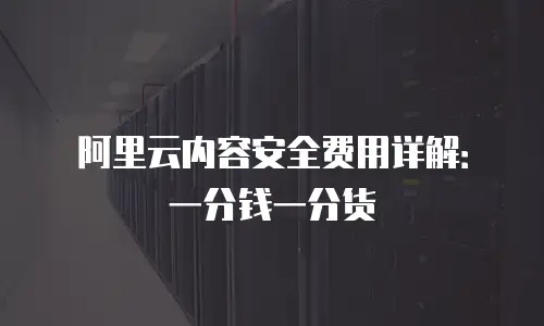 阿里云内容安全费用详解：一分钱一分货