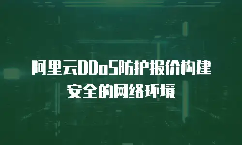 阿里云DDoS防护报价构建安全的网络环境