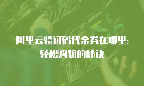 阿里云验证码代金券在哪里：轻松购物的秘诀