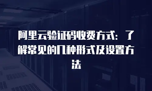 阿里云验证码收费方式：了解常见的几种形式及设置方法