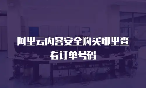阿里云内容安全购买哪里查看订单号码