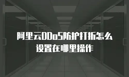 阿里云DDoS防护打折怎么设置在哪里操作
