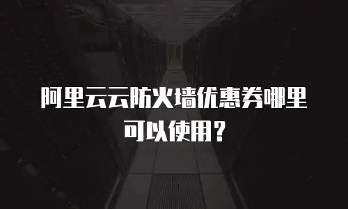 阿里云云防火墙优惠券哪里可以使用？