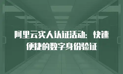 阿里云实人认证活动：快速便捷的数字身份验证