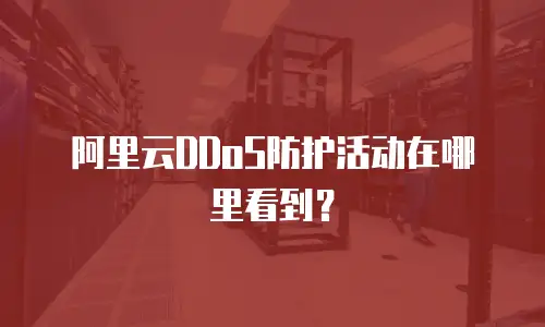 阿里云DDoS防护活动在哪里看到？