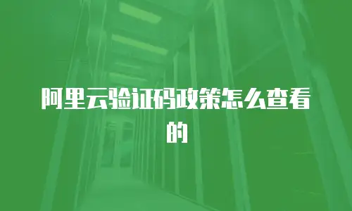阿里云验证码政策怎么查看的