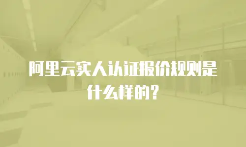 阿里云实人认证报价规则是什么样的？