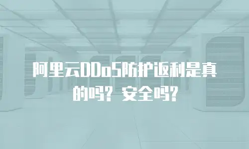 阿里云DDoS防护返利是真的吗? 安全吗?