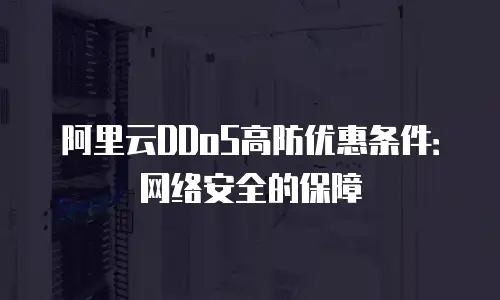 阿里云DDoS高防优惠条件：网络安全的保障