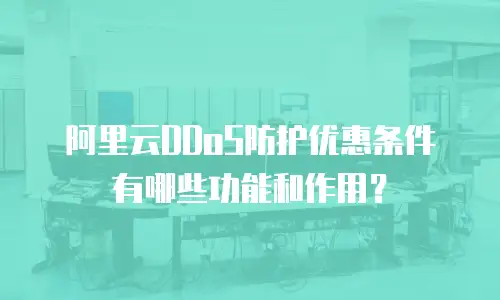 阿里云DDoS防护优惠条件有哪些功能和作用？