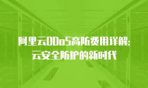 阿里云DDoS高防费用详解：云安全防护的新时代
