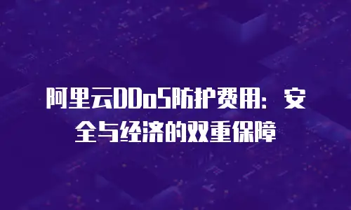 阿里云DDoS防护费用：安全与经济的双重保障
