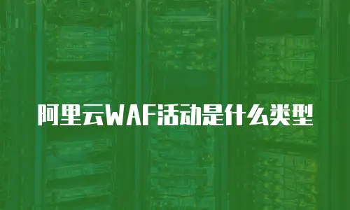 阿里云WAF活动是什么类型
