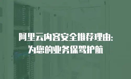 阿里云内容安全推荐理由：为您的业务保驾护航