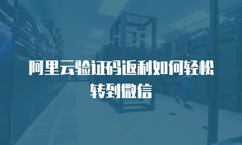阿里云验证码返利如何轻松转到微信