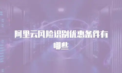 阿里云风险识别优惠条件有哪些