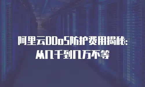 阿里云DDoS防护费用揭秘：从几千到几万不等